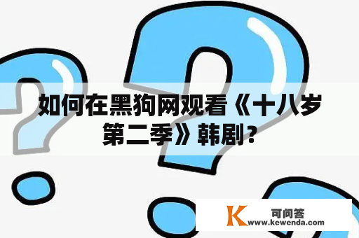 如何在黑狗网观看《十八岁第二季》韩剧？