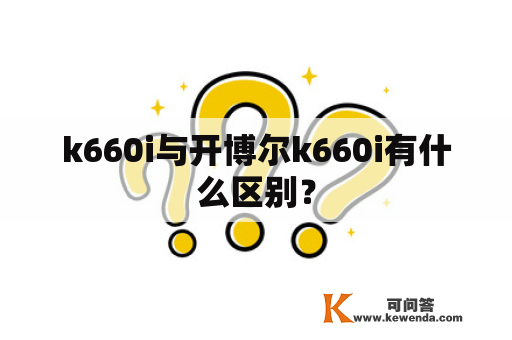 k660i与开博尔k660i有什么区别？