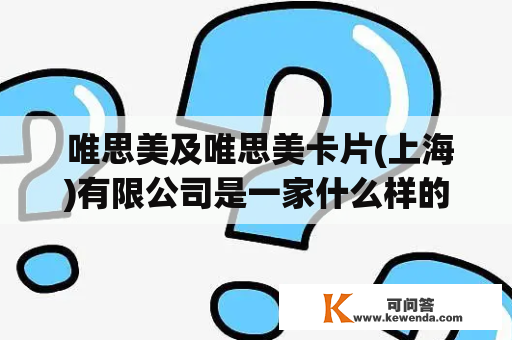  唯思美及唯思美卡片(上海)有限公司是一家什么样的企业？