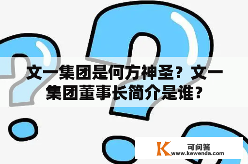 文一集团是何方神圣？文一集团董事长简介是谁？