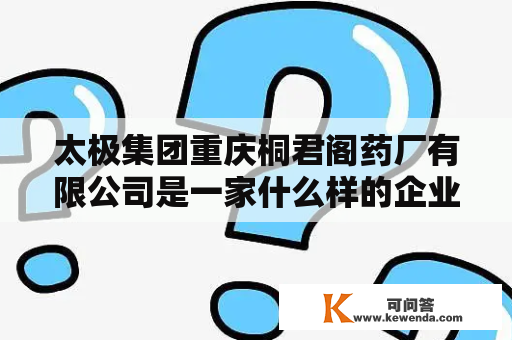太极集团重庆桐君阁药厂有限公司是一家什么样的企业？