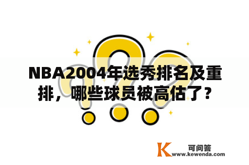 NBA2004年选秀排名及重排，哪些球员被高估了？