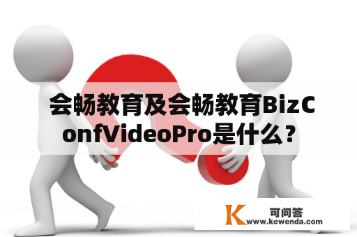  会畅教育及会畅教育BizConfVideoPro是什么？