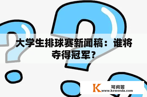 大学生排球赛新闻稿：谁将夺得冠军？