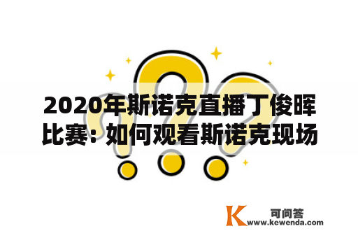 2020年斯诺克直播丁俊晖比赛: 如何观看斯诺克现场直播丁俊晖？