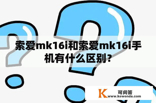 索爱mk16i和索爱mk16i手机有什么区别？