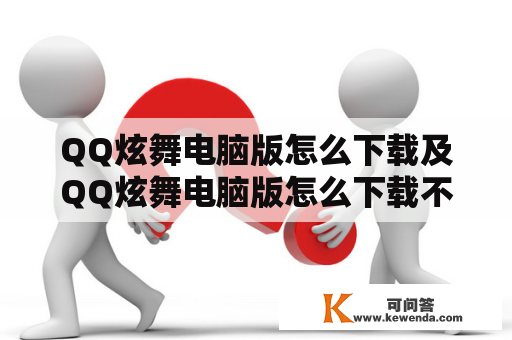 QQ炫舞电脑版怎么下载及QQ炫舞电脑版怎么下载不了？