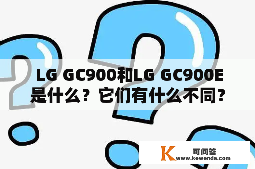  LG GC900和LG GC900E是什么？它们有什么不同？