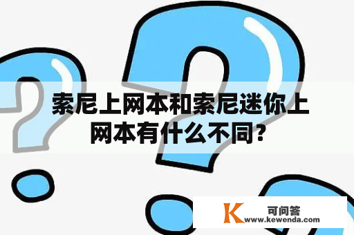  索尼上网本和索尼迷你上网本有什么不同？