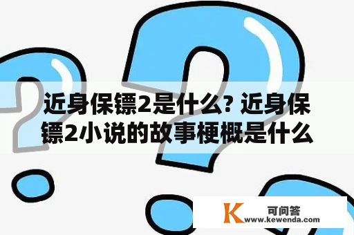 近身保镖2是什么? 近身保镖2小说的故事梗概是什么?