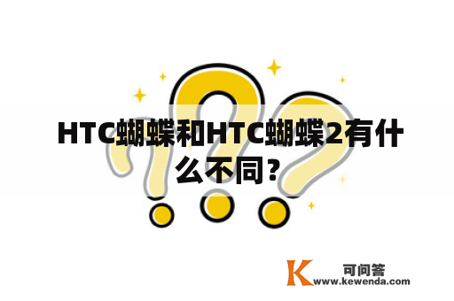  HTC蝴蝶和HTC蝴蝶2有什么不同？