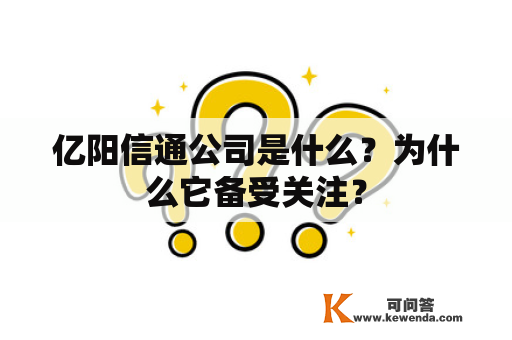 亿阳信通公司是什么？为什么它备受关注？