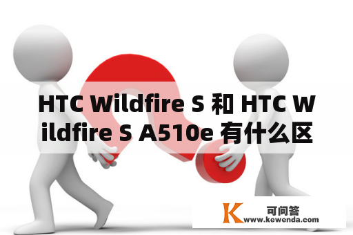 HTC Wildfire S 和 HTC Wildfire S A510e 有什么区别？
