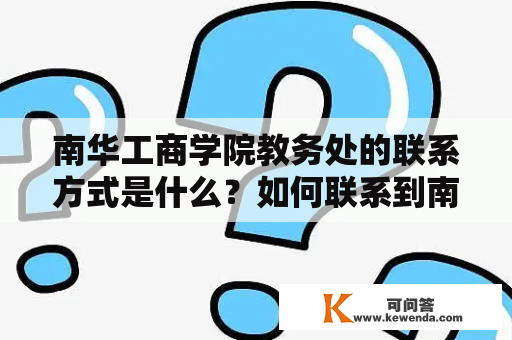 南华工商学院教务处的联系方式是什么？如何联系到南华工商学院教务处？