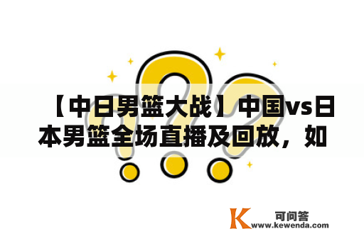 【中日男篮大战】中国vs日本男篮全场直播及回放，如何观看？