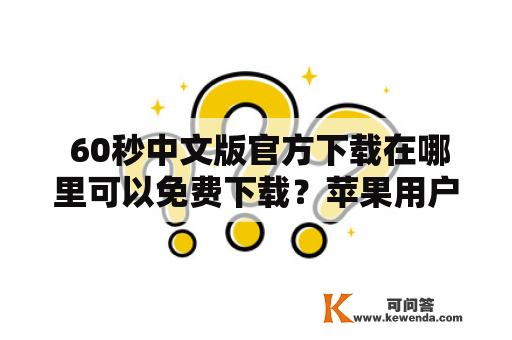  60秒中文版官方下载在哪里可以免费下载？苹果用户可以下载吗？