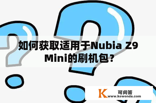 如何获取适用于Nubia Z9 Mini的刷机包？