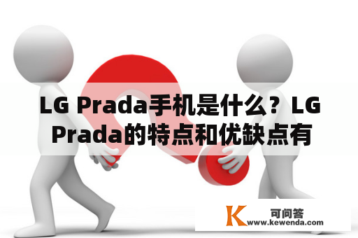 LG Prada手机是什么？LG Prada的特点和优缺点有哪些？