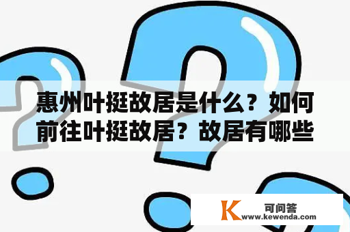 惠州叶挺故居是什么？如何前往叶挺故居？故居有哪些特点？