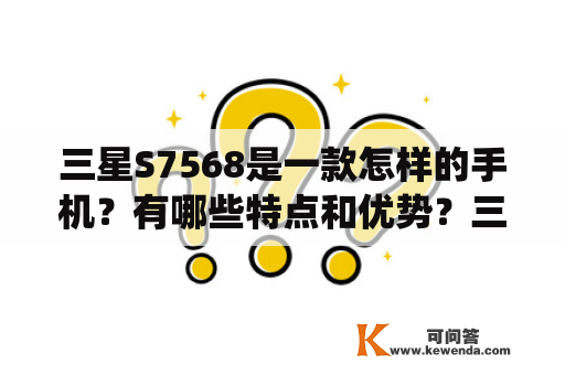 三星S7568是一款怎样的手机？有哪些特点和优势？三星S7568是一款基于Android系统的智能手机，它的特点和优势在于其出色的性能和高人气。S7568拥有4寸WVGA屏幕，搭载了1GHz双核处理器和512MB RAM内存，能够运行大量的应用程序和游戏。同时，S7568还具备800万像素的后置摄像头，能够拍摄高清视频和照片，满足用户对于拍照的需求。此外，S7568还支持3G网络，可以实现更快的上网速度和更流畅的在线视频观看，极大地提升了用户的体验感。总而言之，三星S7568是一款非常不错的智能手机，它的高性能和广受欢迎的特点，使得它在市场上受到了很高的关注和认可。