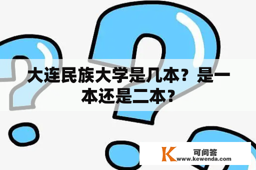 大连民族大学是几本？是一本还是二本？