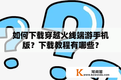 如何下载穿越火线端游手机版？下载教程有哪些？