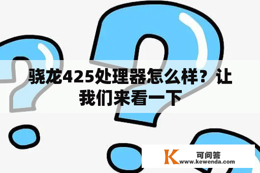 骁龙425处理器怎么样？让我们来看一下