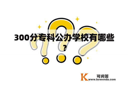 300分专科公办学校有哪些？