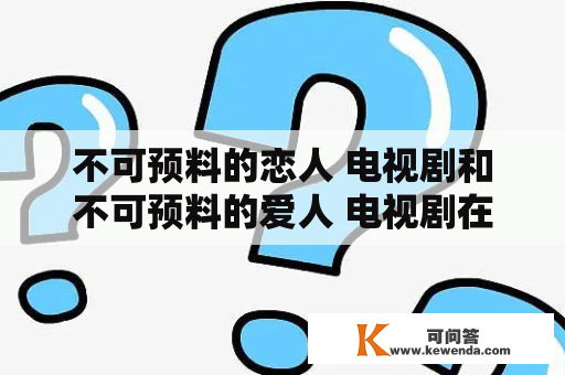 不可预料的恋人 电视剧和不可预料的爱人 电视剧在线观看有哪些平台可以看？