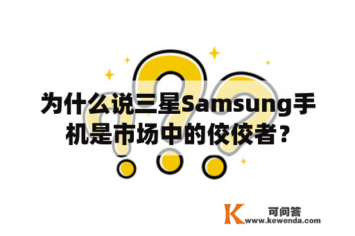 为什么说三星Samsung手机是市场中的佼佼者？