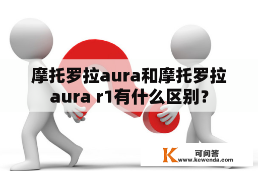 摩托罗拉aura和摩托罗拉aura r1有什么区别？