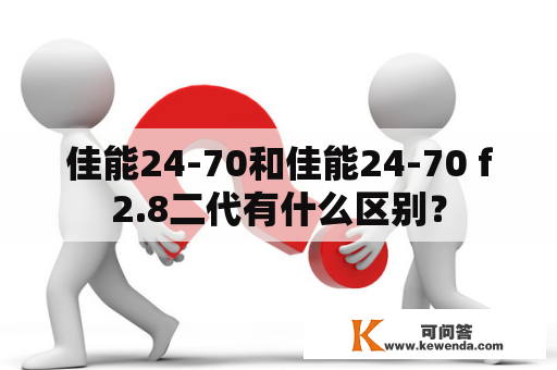 佳能24-70和佳能24-70 f2.8二代有什么区别？