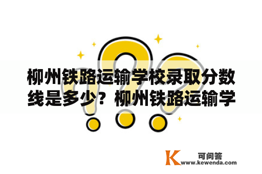 柳州铁路运输学校录取分数线是多少？柳州铁路运输学校录取分数线