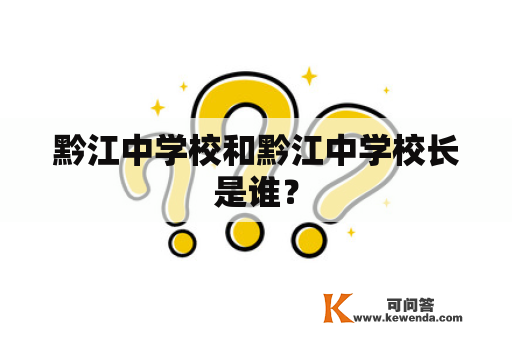 黔江中学校和黔江中学校长是谁？