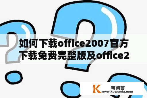 如何下载office2007官方下载免费完整版及office2007官方下载免费完整版免费版？