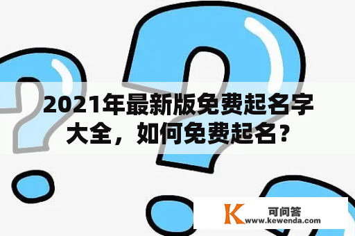 2021年最新版免费起名字大全，如何免费起名？