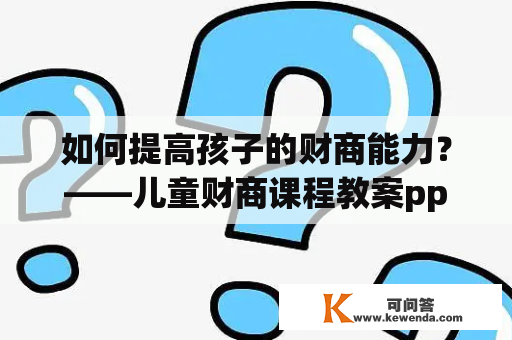 如何提高孩子的财商能力？——儿童财商课程教案ppt