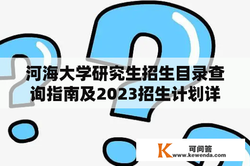 河海大学研究生招生目录查询指南及2023招生计划详解