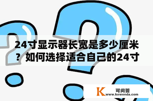 24寸显示器长宽是多少厘米？如何选择适合自己的24寸显示器？