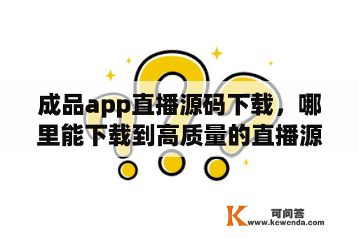 成品app直播源码下载，哪里能下载到高质量的直播源码？