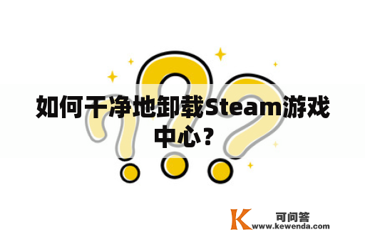 如何干净地卸载Steam游戏中心？