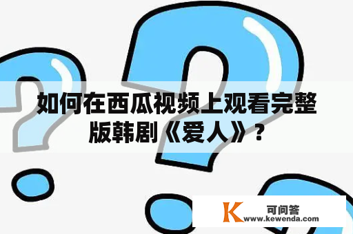 如何在西瓜视频上观看完整版韩剧《爱人》？