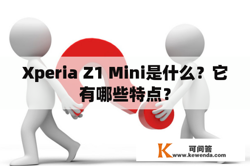 Xperia Z1 Mini是什么？它有哪些特点？