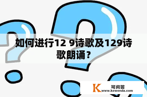 如何进行12 9诗歌及129诗歌朗诵？