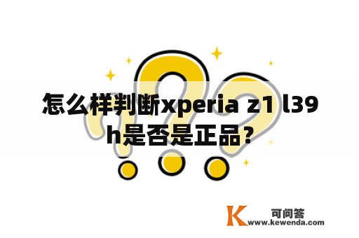 怎么样判断xperia z1 l39h是否是正品？