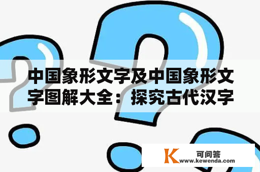 中国象形文字及中国象形文字图解大全：探究古代汉字的起源