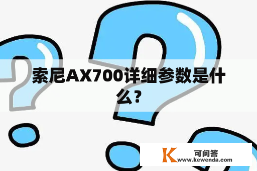 索尼AX700详细参数是什么？