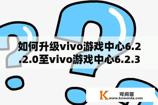 如何升级vivo游戏中心6.2.2.0至vivo游戏中心6.2.34.3？