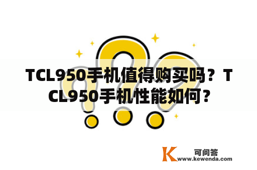 TCL950手机值得购买吗？TCL950手机性能如何？