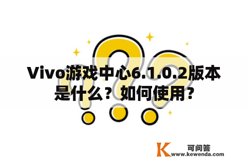 Vivo游戏中心6.1.0.2版本是什么？如何使用？